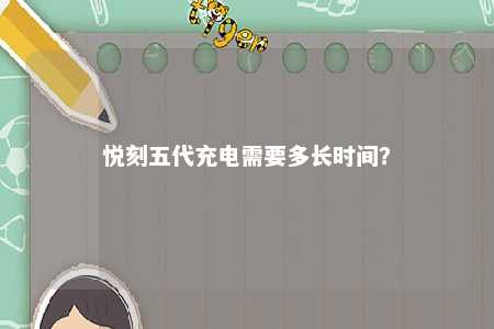 悦刻五代充电需要多长时间	？ 